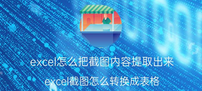 excel怎么把截图内容提取出来 excel截图怎么转换成表格？